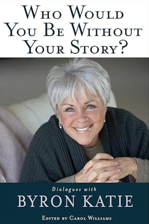 Who Would You Be Without Your Story?: Dialogues with Byron Katie BY BYRON KATIE